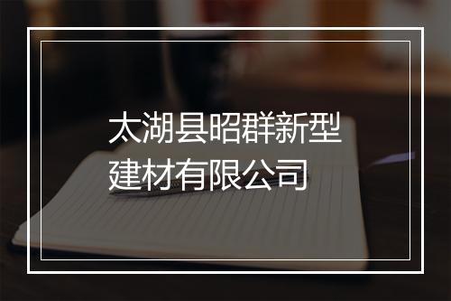 太湖县昭群新型建材有限公司
