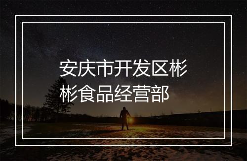 安庆市开发区彬彬食品经营部