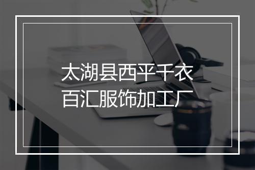 太湖县西平千衣百汇服饰加工厂