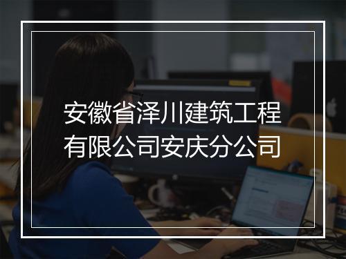 安徽省泽川建筑工程有限公司安庆分公司
