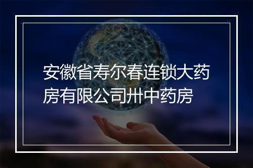 安徽省寿尔春连锁大药房有限公司卅中药房