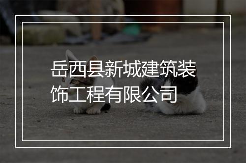 岳西县新城建筑装饰工程有限公司