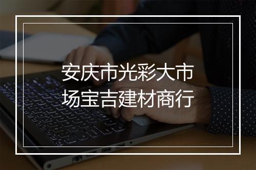 安庆市光彩大市场宝吉建材商行