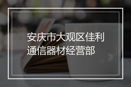 安庆市大观区佳利通信器材经营部