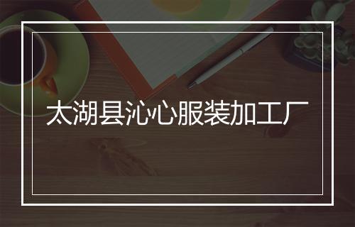 太湖县沁心服装加工厂