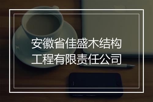 安徽省佳盛木结构工程有限责任公司