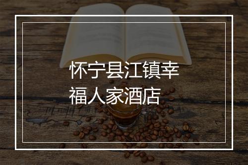怀宁县江镇幸福人家酒店