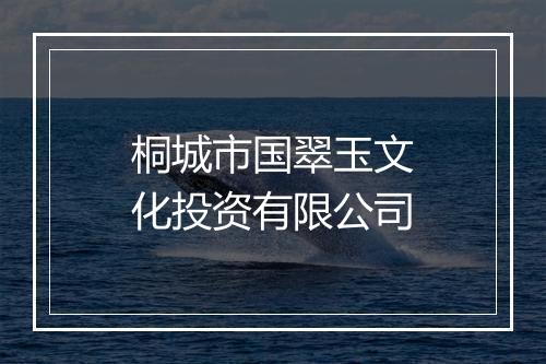 桐城市国翠玉文化投资有限公司