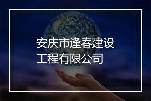 安庆市逢春建设工程有限公司