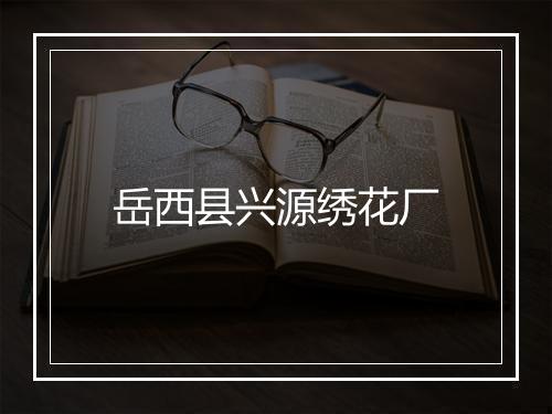 岳西县兴源绣花厂