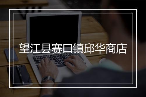 望江县赛口镇邱华商店