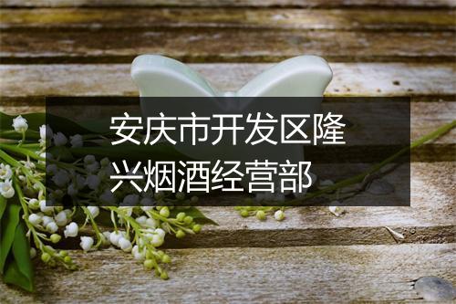 安庆市开发区隆兴烟酒经营部