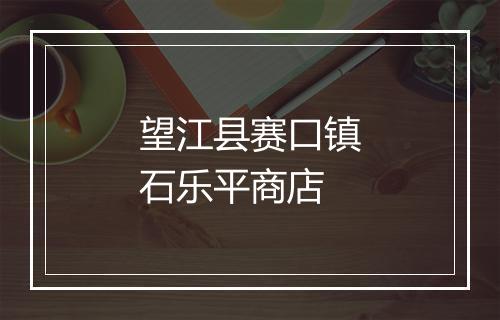 望江县赛口镇石乐平商店