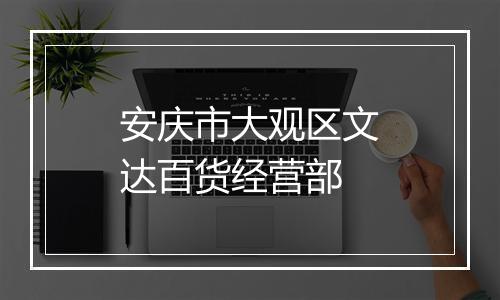 安庆市大观区文达百货经营部