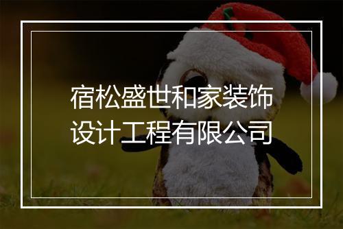 宿松盛世和家装饰设计工程有限公司