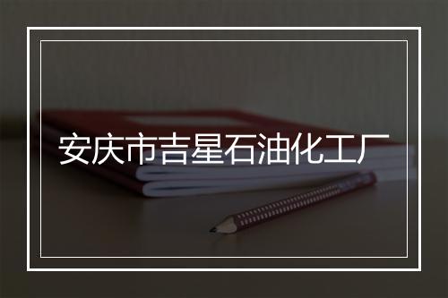 安庆市吉星石油化工厂