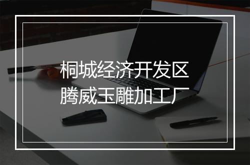 桐城经济开发区腾威玉雕加工厂