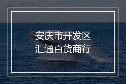 安庆市开发区汇通百货商行