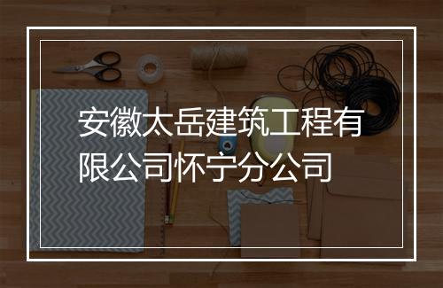 安徽太岳建筑工程有限公司怀宁分公司