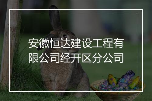 安徽恒达建设工程有限公司经开区分公司