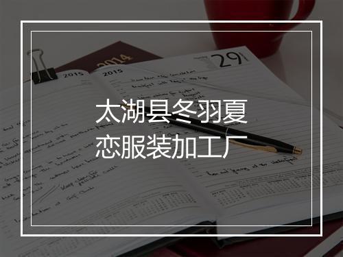 太湖县冬羽夏恋服装加工厂