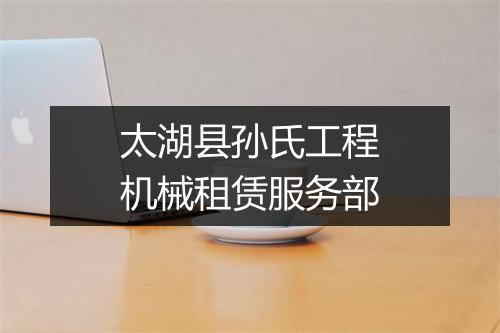 太湖县孙氏工程机械租赁服务部