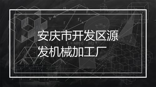 安庆市开发区源发机械加工厂