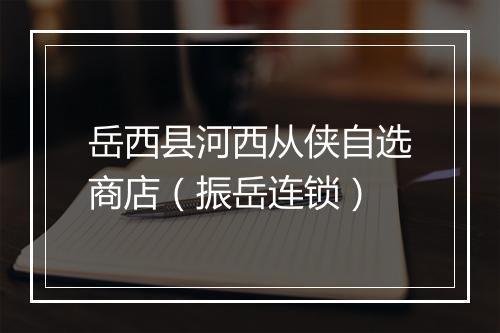岳西县河西从侠自选商店（振岳连锁）