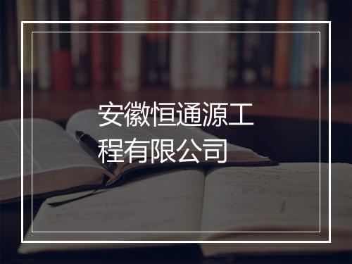 安徽恒通源工程有限公司