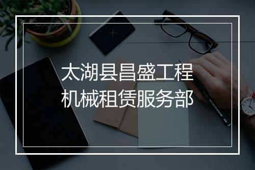 太湖县昌盛工程机械租赁服务部