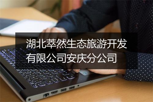 湖北萃然生态旅游开发有限公司安庆分公司