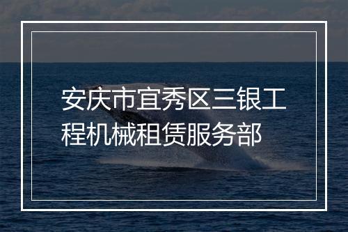 安庆市宜秀区三银工程机械租赁服务部