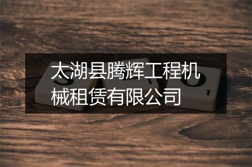 太湖县腾辉工程机械租赁有限公司