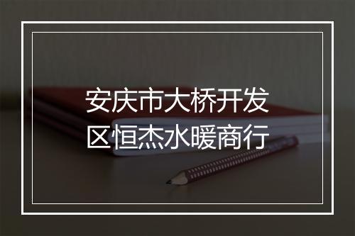 安庆市大桥开发区恒杰水暖商行