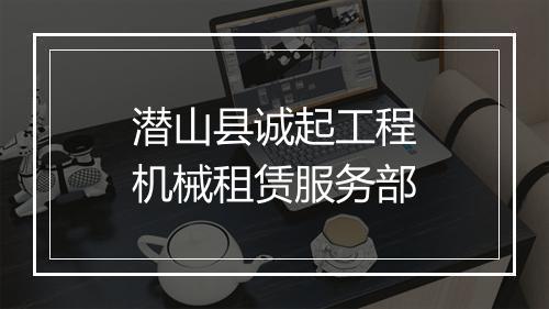 潜山县诚起工程机械租赁服务部