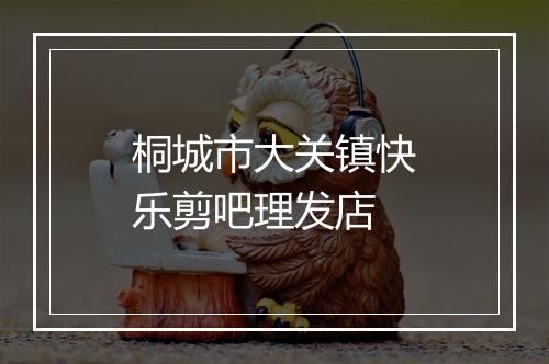 桐城市大关镇快乐剪吧理发店