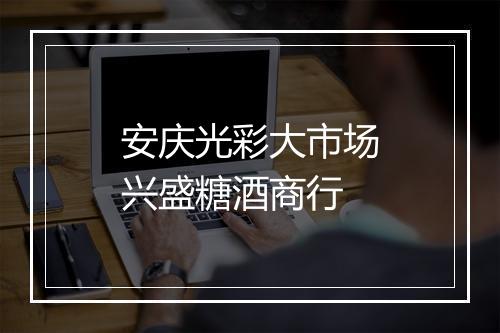 安庆光彩大市场兴盛糖酒商行