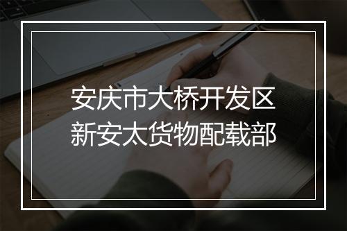 安庆市大桥开发区新安太货物配载部