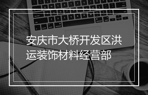 安庆市大桥开发区洪运装饰材料经营部