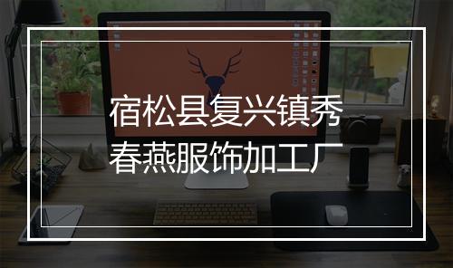 宿松县复兴镇秀春燕服饰加工厂