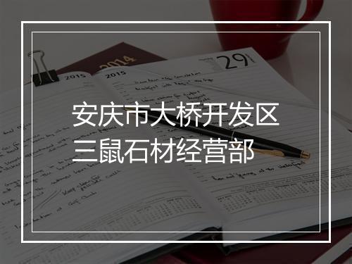 安庆市大桥开发区三鼠石材经营部