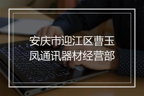 安庆市迎江区曹玉凤通讯器材经营部