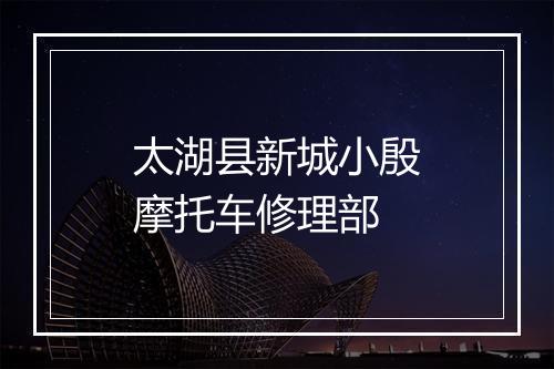 太湖县新城小殷摩托车修理部