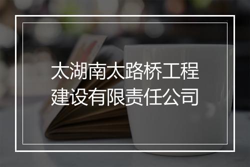 太湖南太路桥工程建设有限责任公司