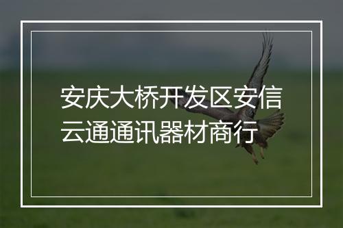 安庆大桥开发区安信云通通讯器材商行