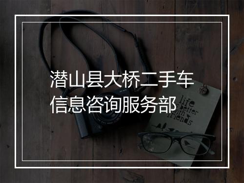 潜山县大桥二手车信息咨询服务部