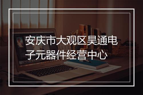 安庆市大观区昊通电子元器件经营中心