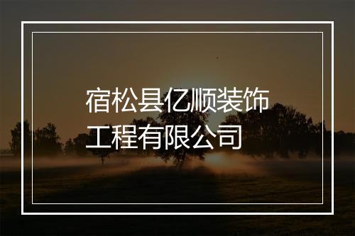 宿松县亿顺装饰工程有限公司