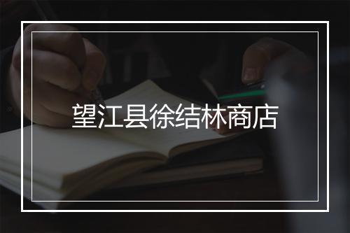 望江县徐结林商店