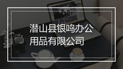 潜山县银鸣办公用品有限公司